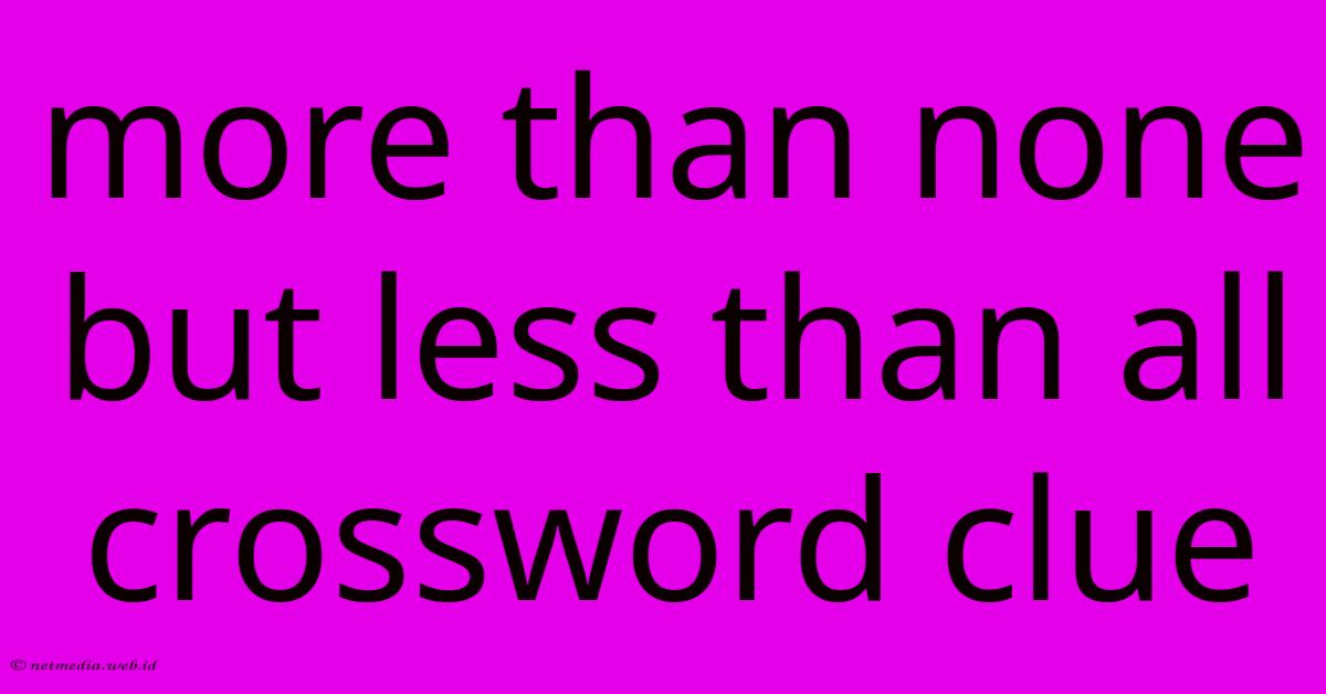 More Than None But Less Than All Crossword Clue More Than None But Less Than All Crossword Clue