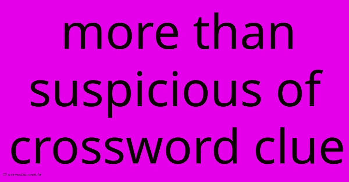 More Than Suspicious Of Crossword Clue More Than Suspicious Of Crossword Clue