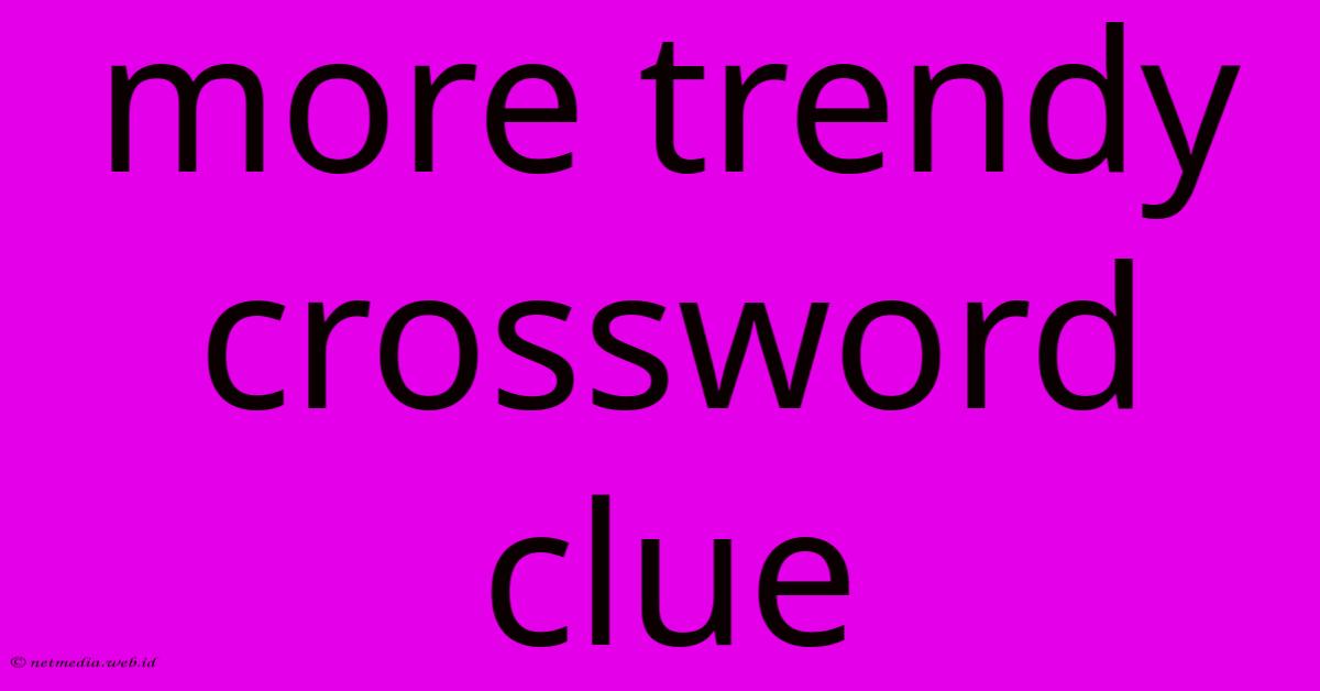 More Trendy Crossword Clue