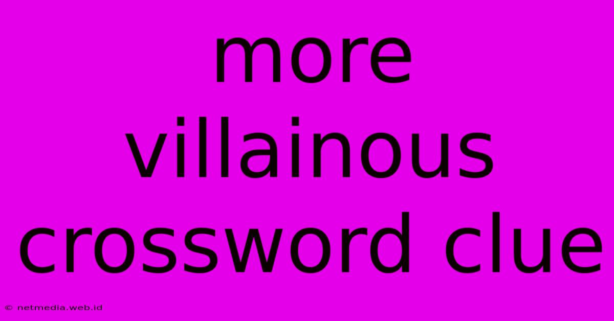 More Villainous Crossword Clue