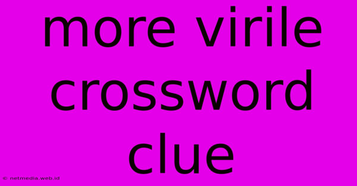 More Virile Crossword Clue