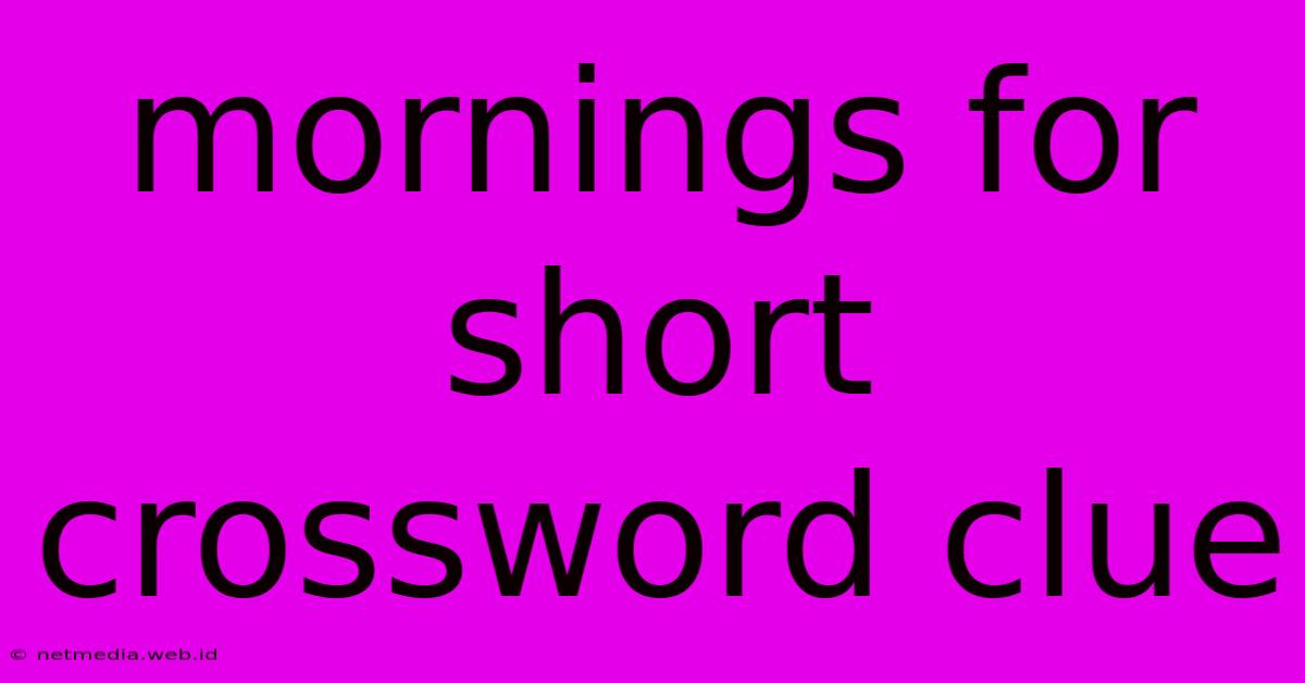 Mornings For Short Crossword Clue