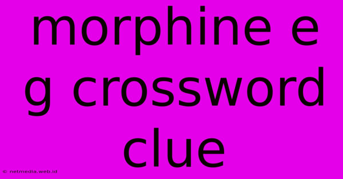 Morphine E G Crossword Clue