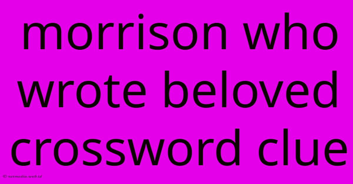 Morrison Who Wrote Beloved Crossword Clue Morrison Who Wrote Beloved Crossword Clue