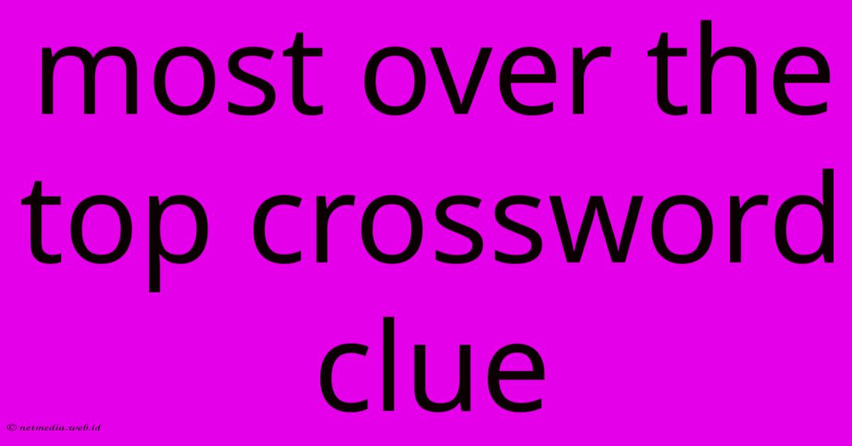Most Over The Top Crossword Clue Most Over The Top Crossword Clue