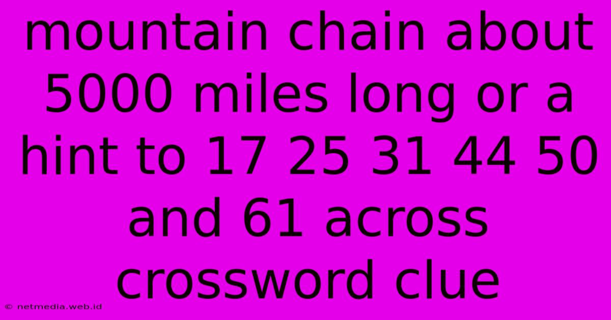 Mountain Chain About 5000 Miles Long Or A Hint To 17 25 31 44 50 And 61 Across Crossword Clue