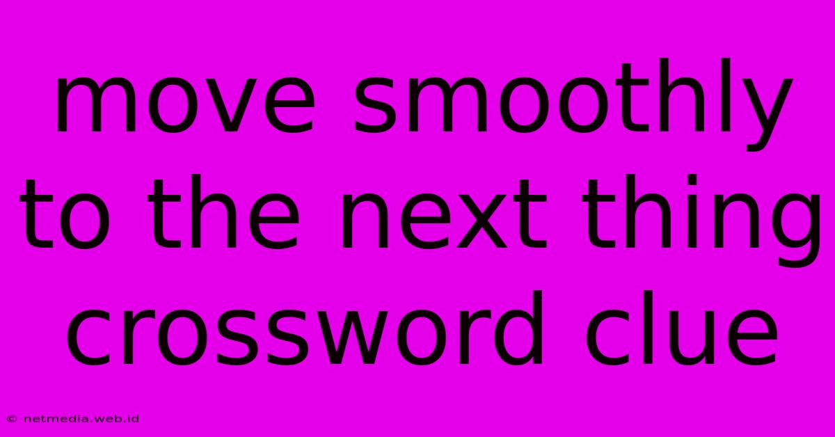 Move Smoothly To The Next Thing Crossword Clue