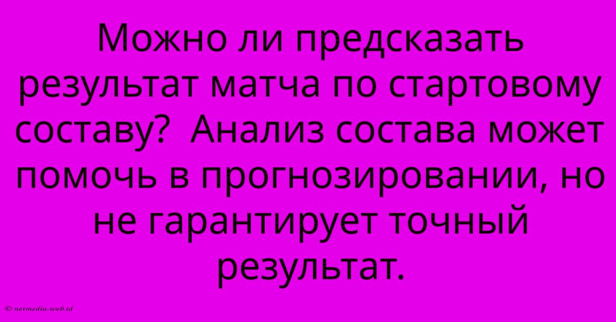 Можно Ли Предсказать Результат Матча По Стартовому Составу? Анализ Состава Может Помочь В Прогнозировании, Но Не Гарантирует Точный Результат. Можно Ли Предсказать Результат Матча По Стартовому Составу? Анализ Состава Может Помочь В Прогнозировании, Но Не Гарантирует Точный Результат.