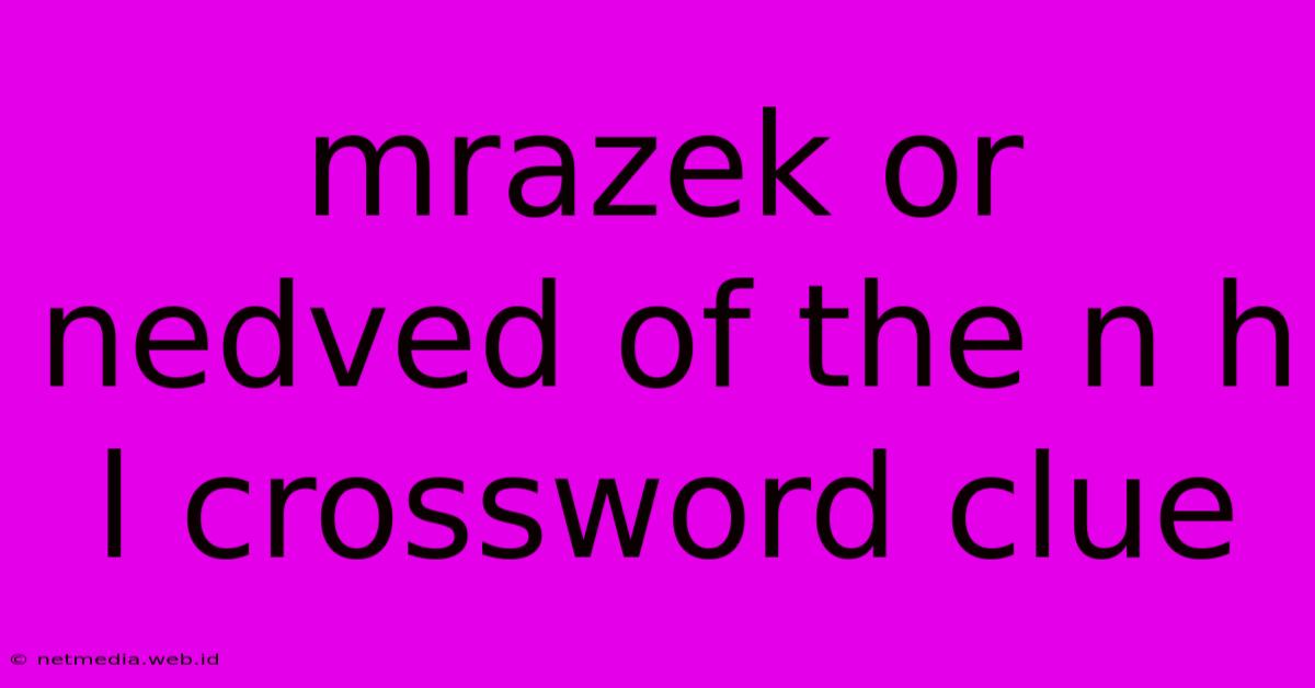 Mrazek Or Nedved Of The N H L Crossword Clue