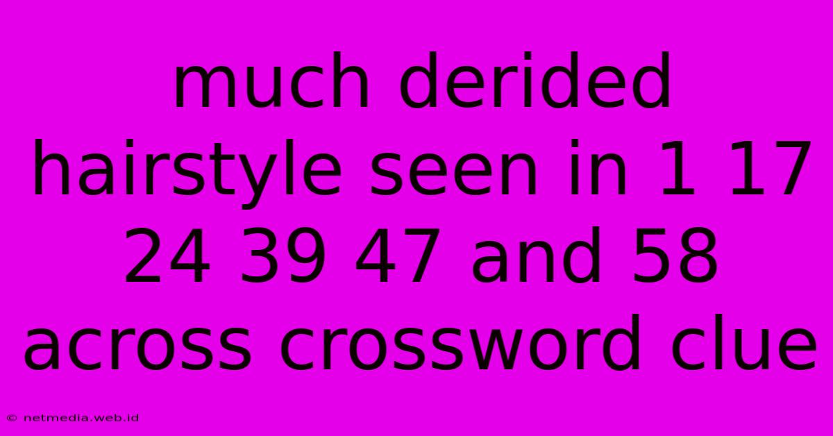 Much Derided Hairstyle Seen In 1 17 24 39 47 And 58 Across Crossword Clue