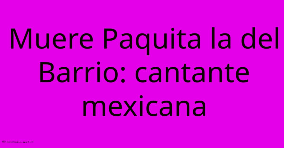 Muere Paquita La Del Barrio: Cantante Mexicana