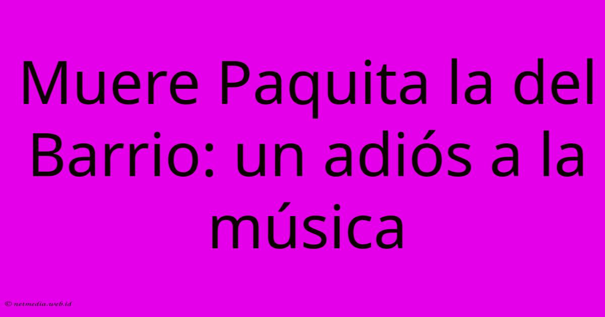 Muere Paquita La Del Barrio: Un Adiós A La Música