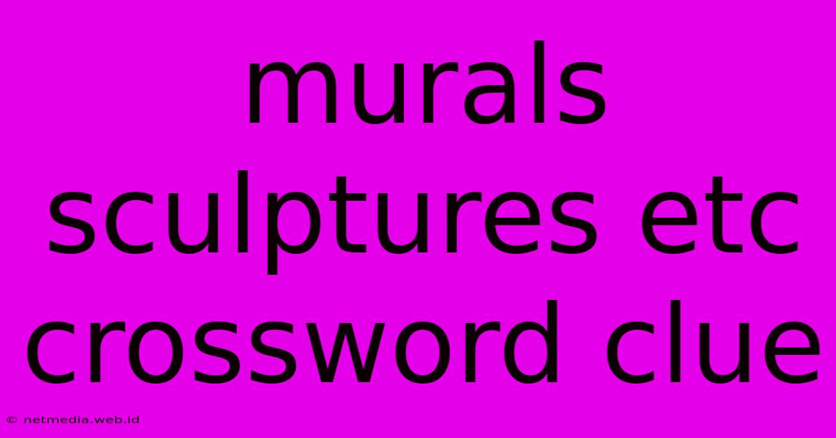 Murals Sculptures Etc Crossword Clue