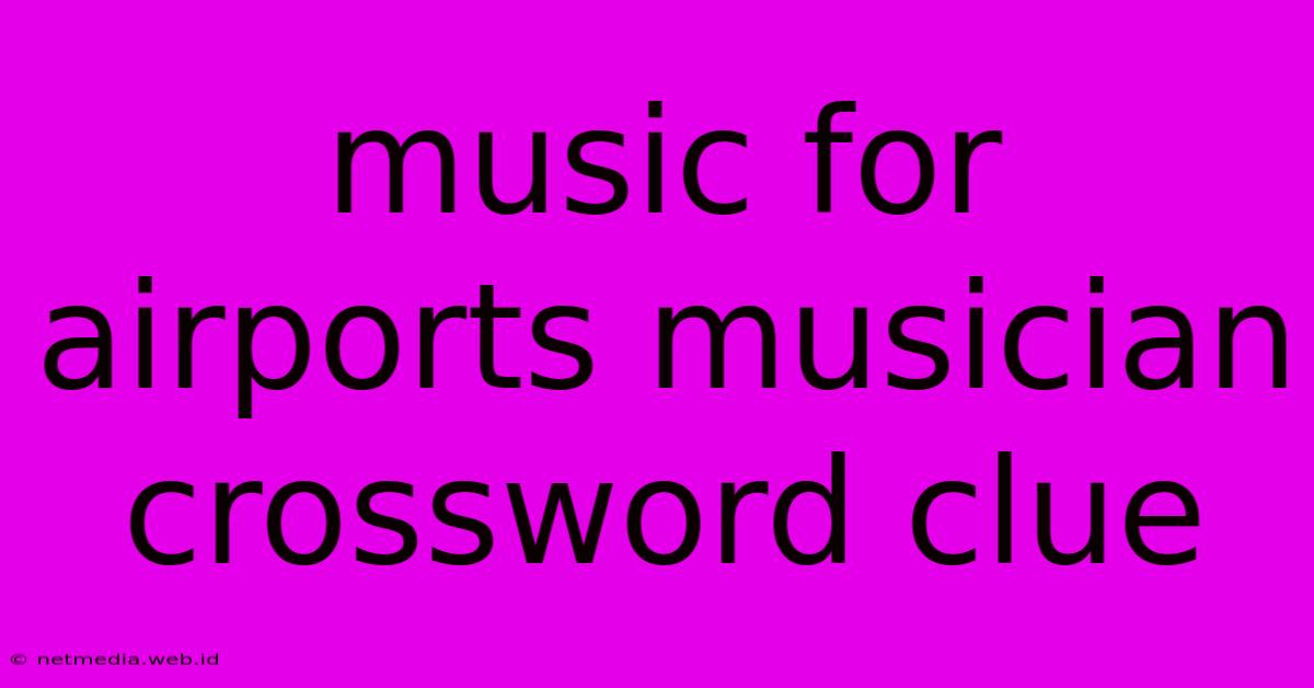 Music For Airports Musician Crossword Clue