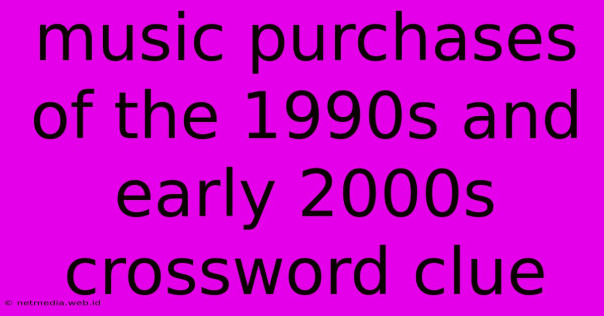 Music Purchases Of The 1990s And Early 2000s Crossword Clue