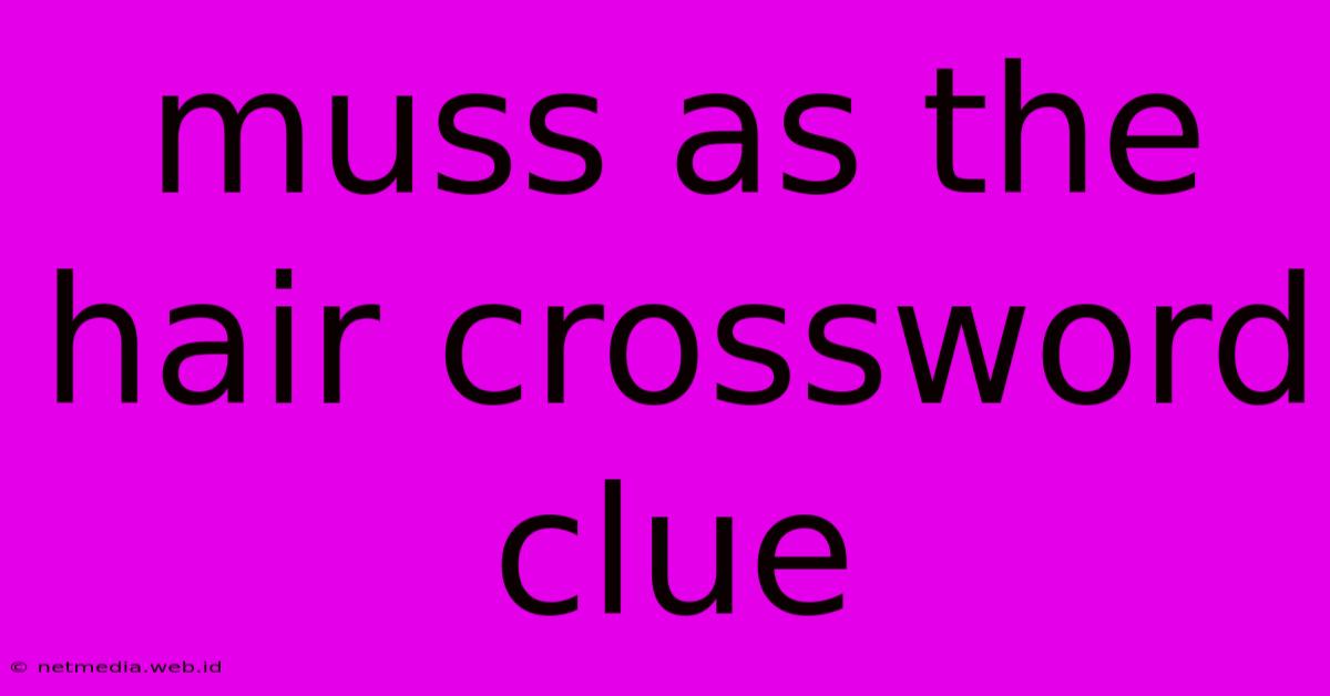 Muss As The Hair Crossword Clue