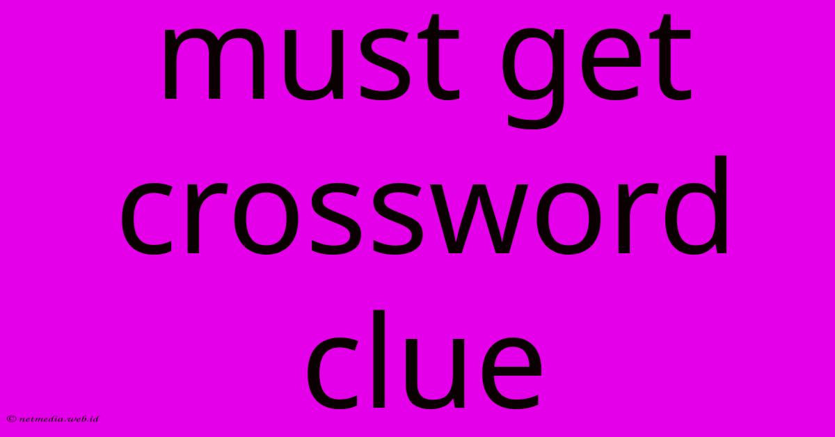 Must Get Crossword Clue Must Get Crossword Clue