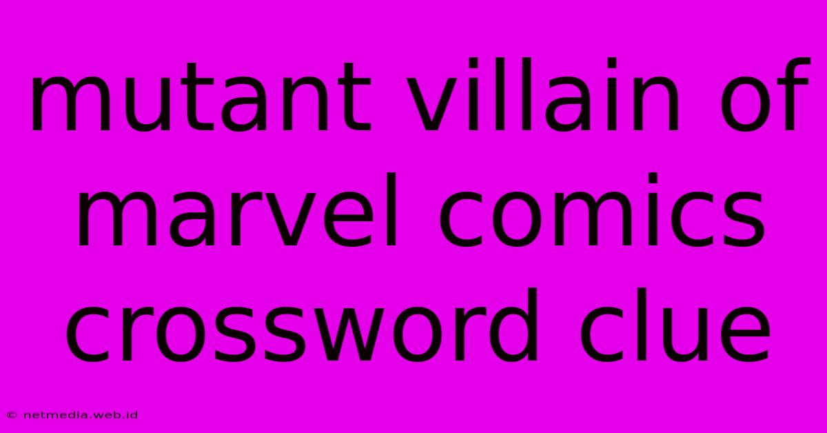 Mutant Villain Of Marvel Comics Crossword Clue