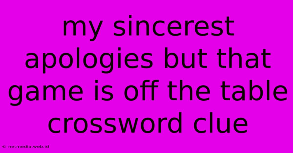 My Sincerest Apologies But That Game Is Off The Table Crossword Clue