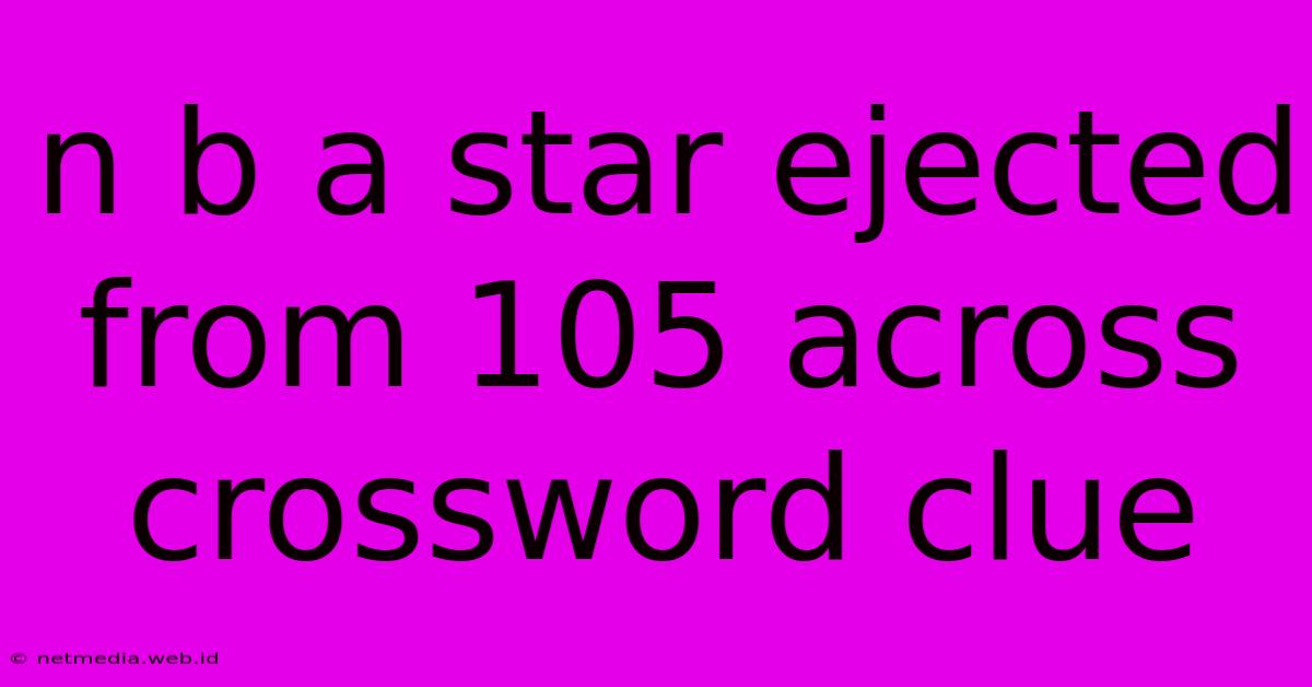 N B A Star Ejected From 105 Across Crossword Clue