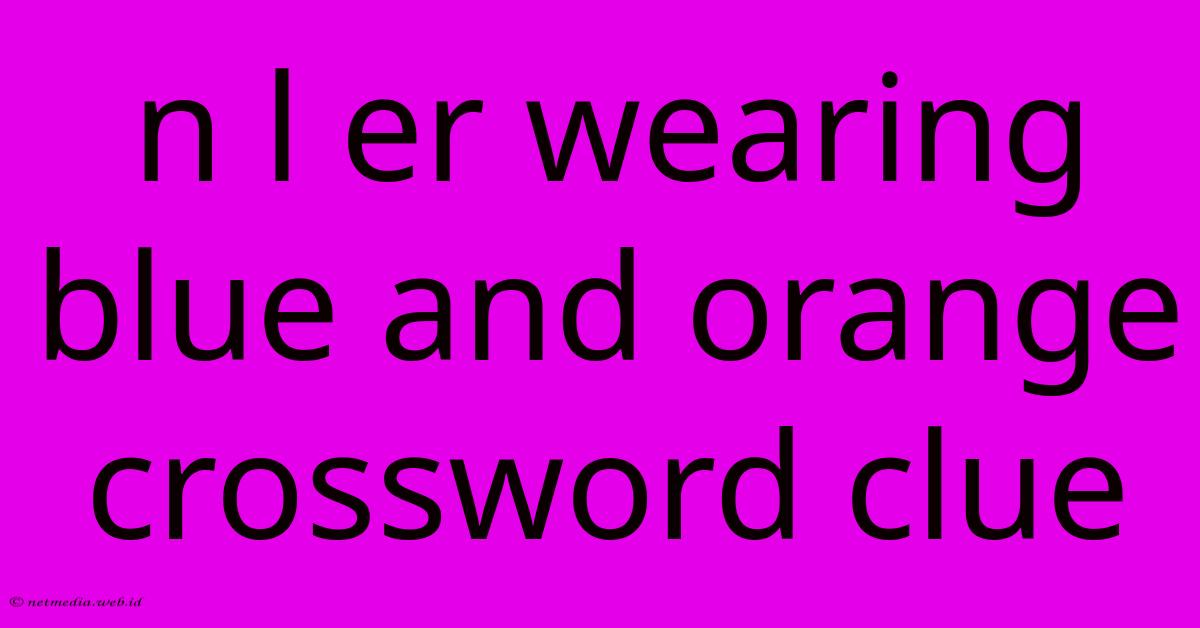 N L Er Wearing Blue And Orange Crossword Clue