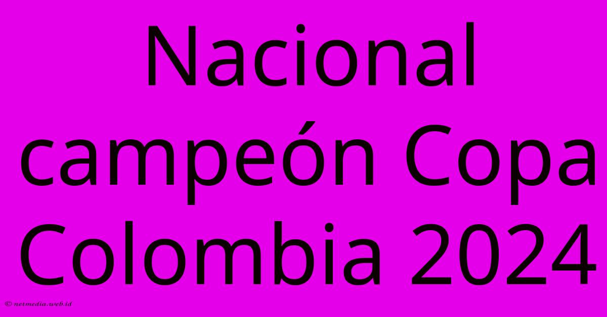 Nacional Campeón Copa Colombia 2024 Nacional Campeón Copa Colombia 2024