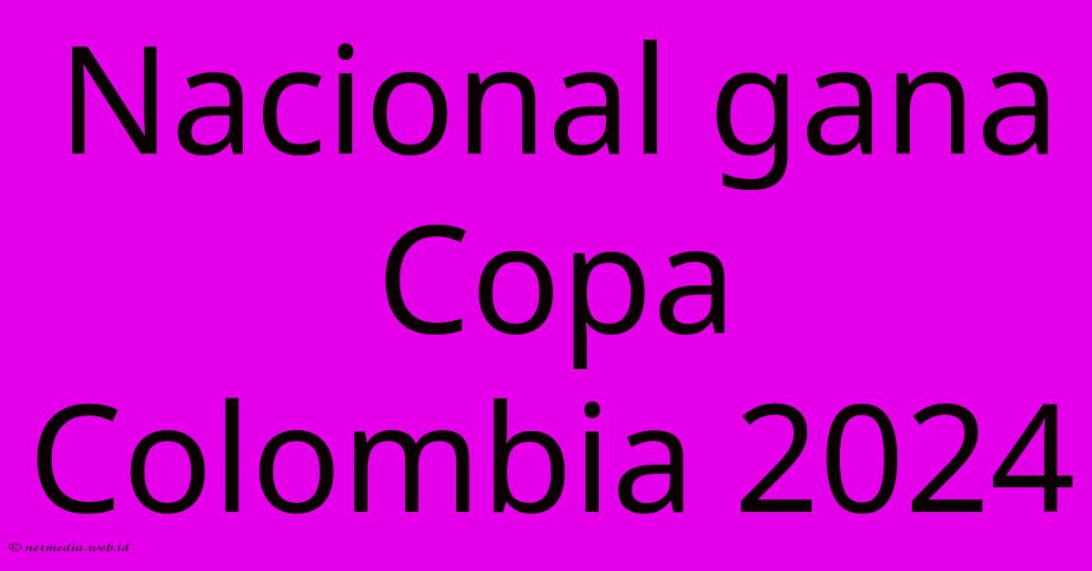 Nacional Gana Copa Colombia 2024 Nacional Gana Copa Colombia 2024