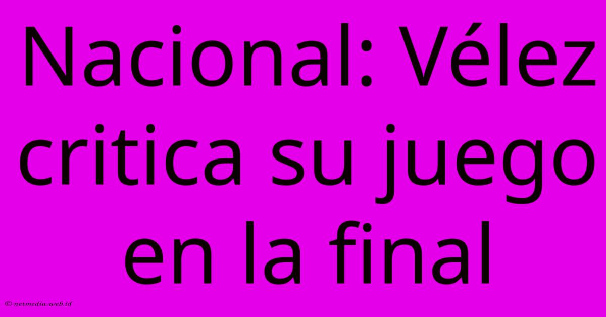 Nacional: Vélez Critica Su Juego En La Final Nacional: Vélez Critica Su Juego En La Final
