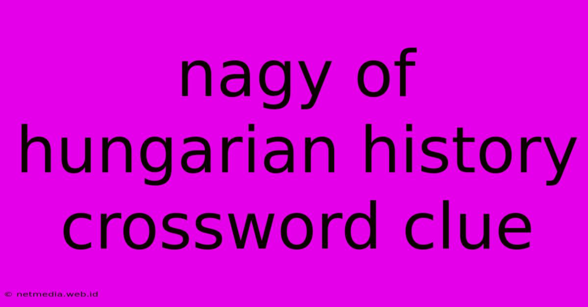 Nagy Of Hungarian History Crossword Clue