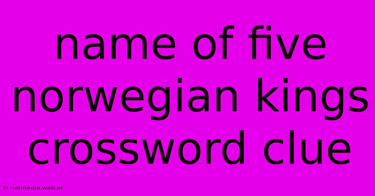 Name Of Five Norwegian Kings Crossword Clue