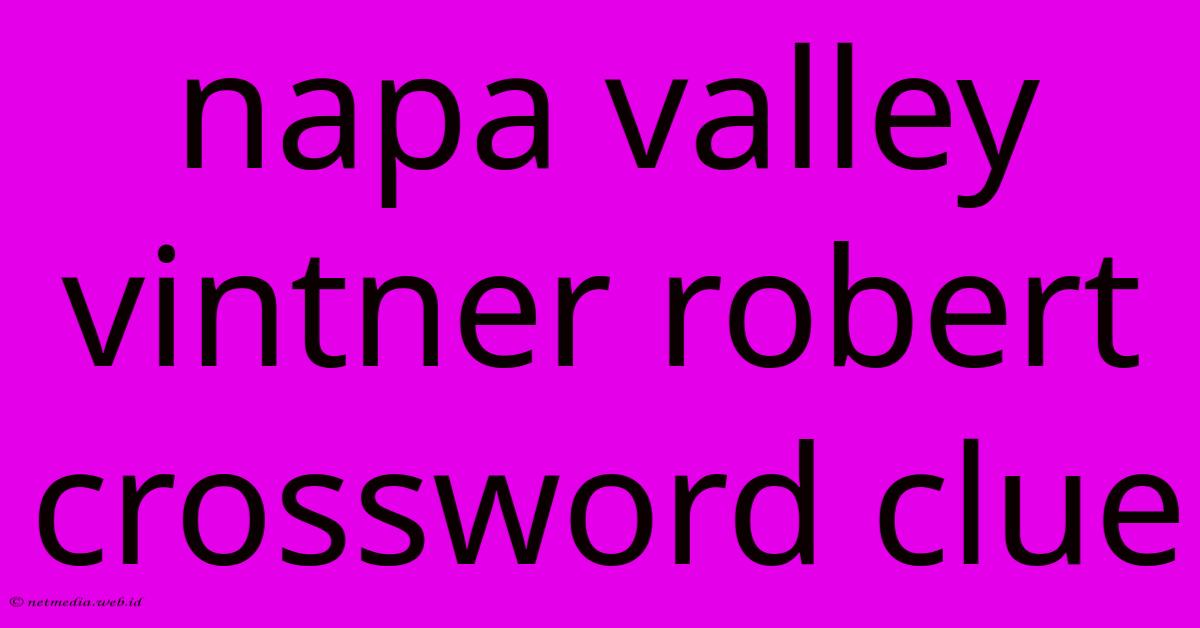 Napa Valley Vintner Robert Crossword Clue Napa Valley Vintner Robert Crossword Clue