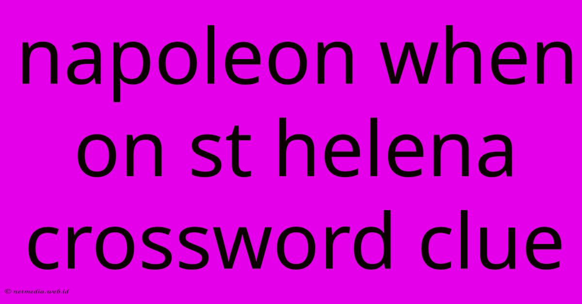 Napoleon When On St Helena Crossword Clue