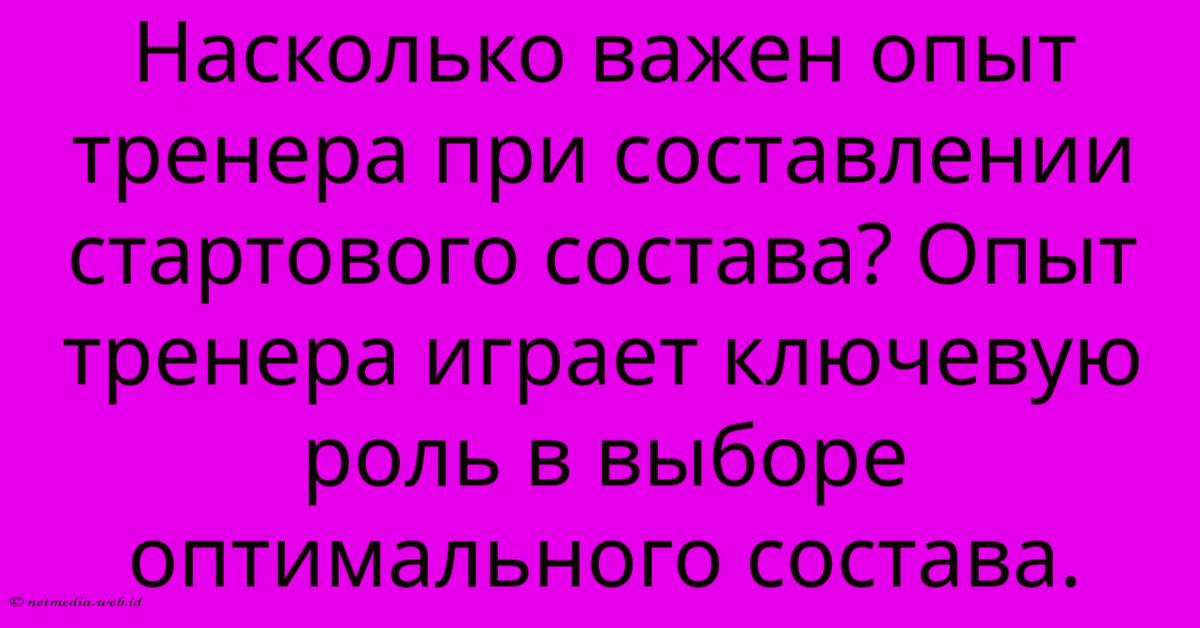 Насколько Важен Опыт Тренера При Составлении Стартового Состава? Опыт Тренера Играет Ключевую Роль В Выборе Оптимального Состава. Насколько Важен Опыт Тренера При Составлении Стартового Состава? Опыт Тренера Играет Ключевую Роль В Выборе Оптимального Состава.