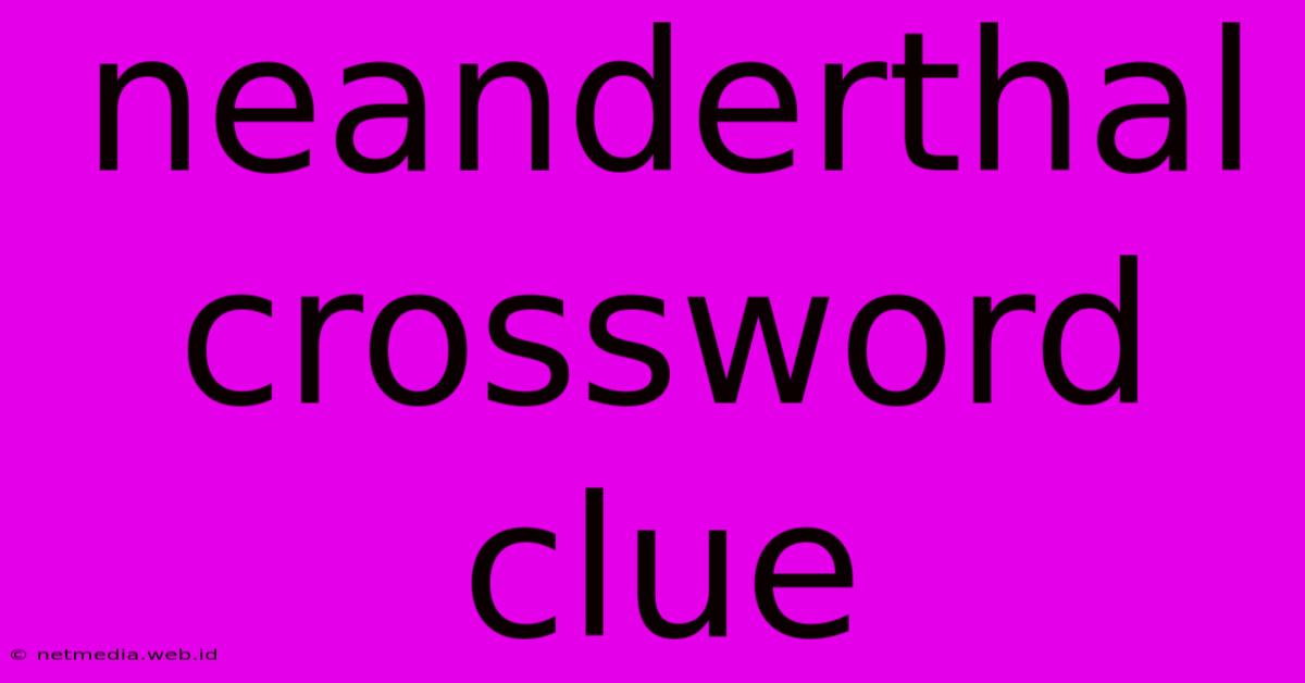 Neanderthal Crossword Clue