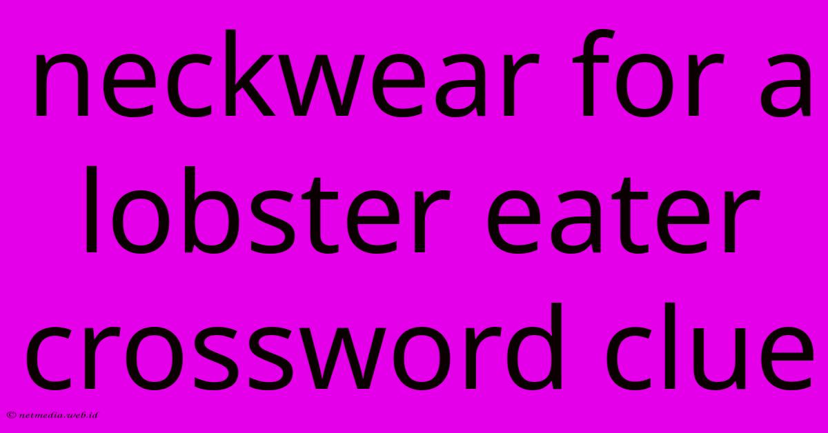 Neckwear For A Lobster Eater Crossword Clue