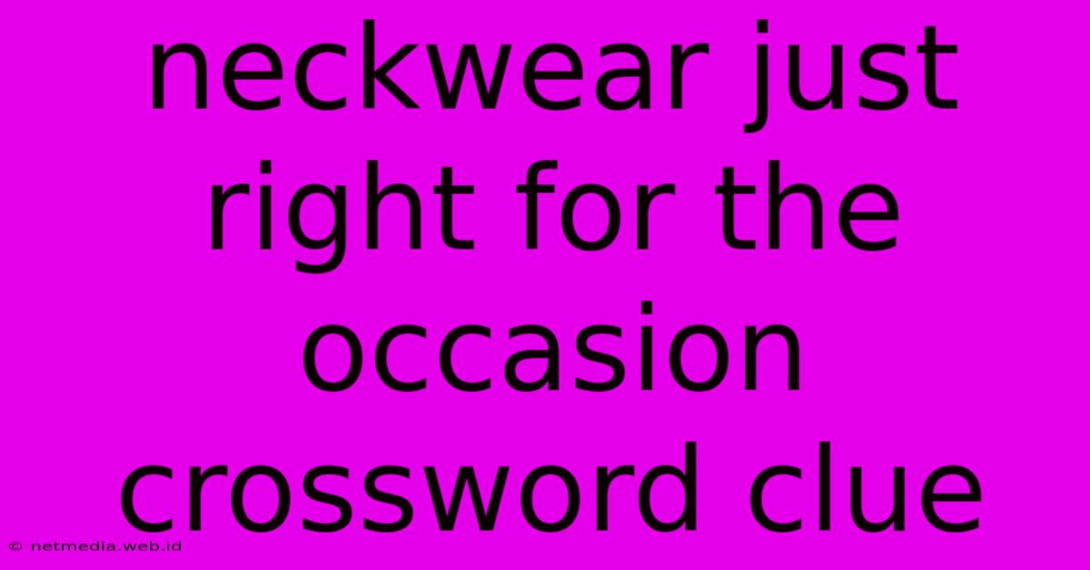 Neckwear Just Right For The Occasion Crossword Clue