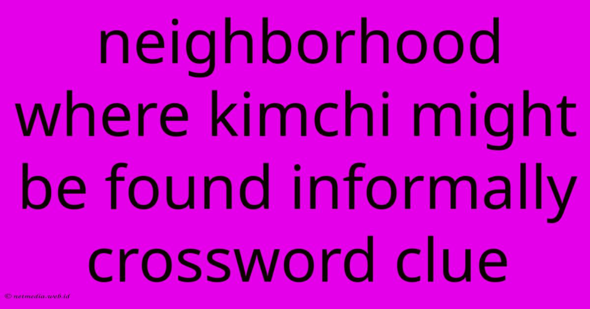 Neighborhood Where Kimchi Might Be Found Informally Crossword Clue