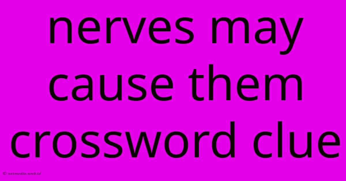Nerves May Cause Them Crossword Clue