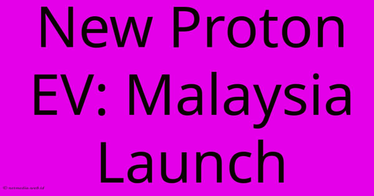 New Proton EV: Malaysia Launch New Proton EV: Malaysia Launch