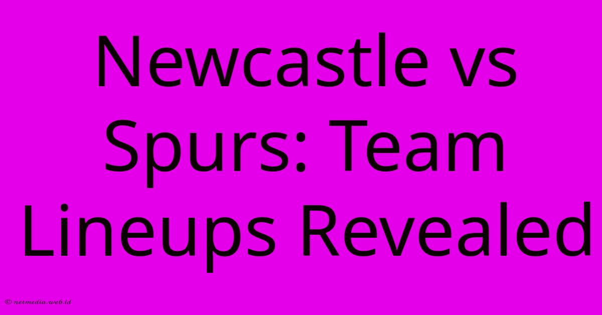Newcastle Vs Spurs: Team Lineups Revealed Newcastle Vs Spurs: Team Lineups Revealed