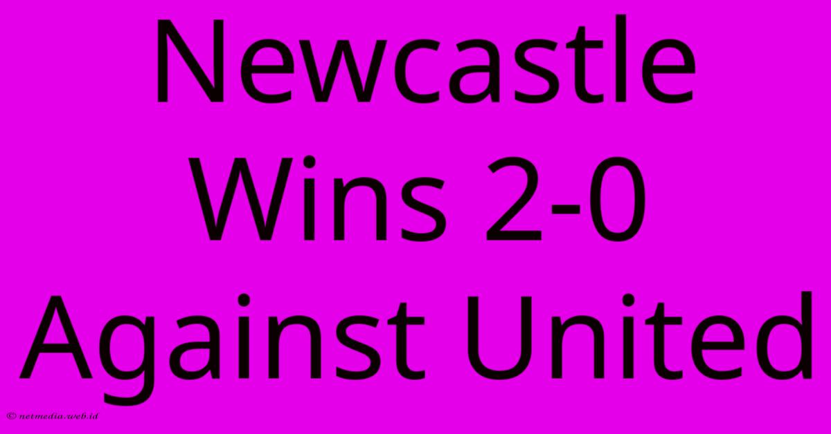 Newcastle Wins 2-0 Against United Newcastle Wins 2-0 Against United