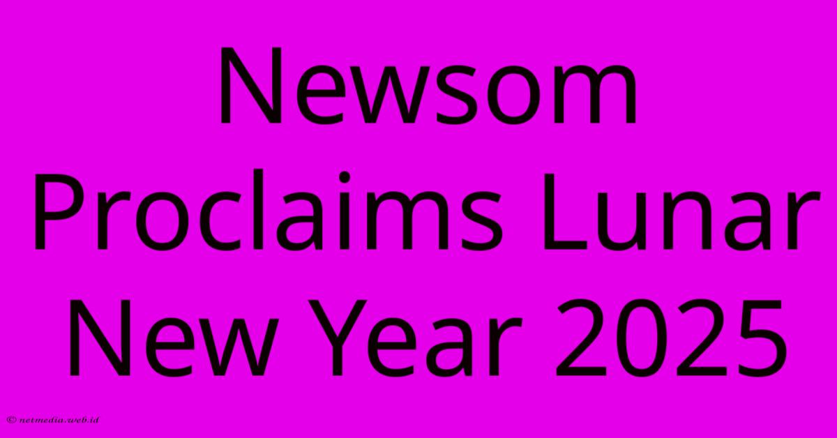 Newsom Proclaims Lunar New Year 2025