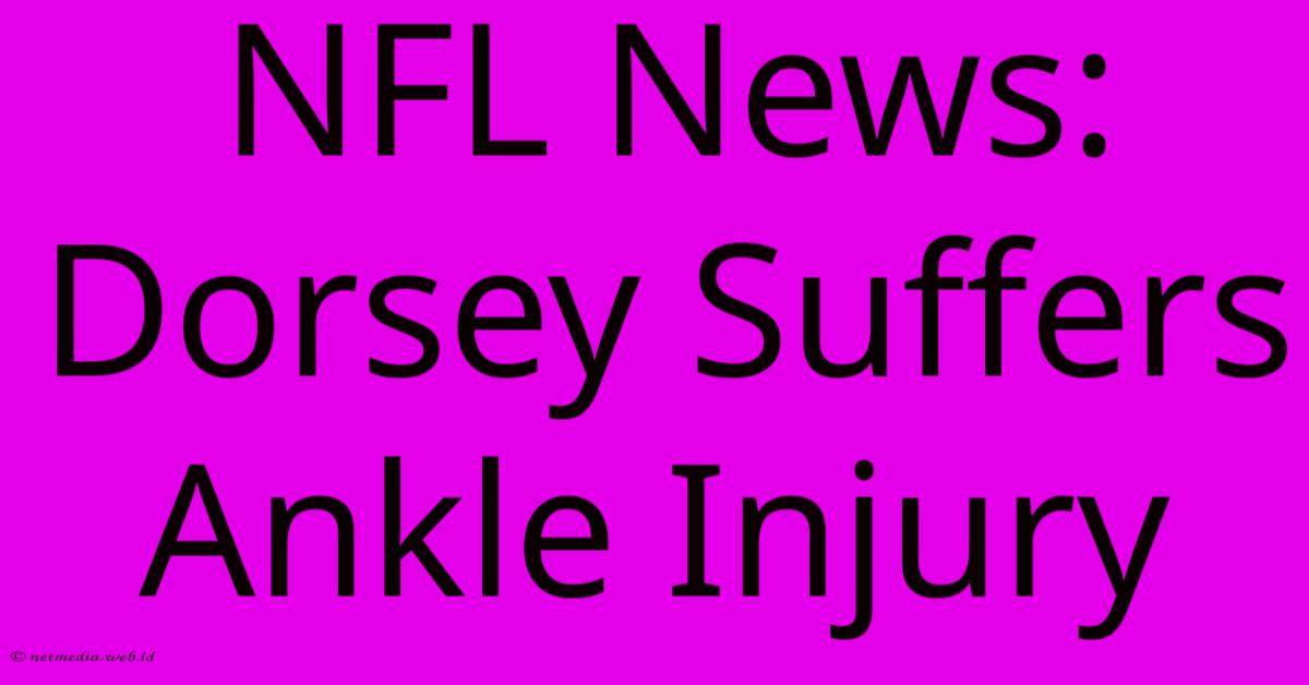 NFL News: Dorsey Suffers Ankle Injury NFL News: Dorsey Suffers Ankle Injury