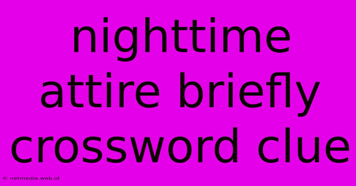 Nighttime Attire Briefly Crossword Clue