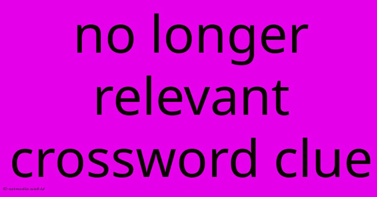 No Longer Relevant Crossword Clue No Longer Relevant Crossword Clue