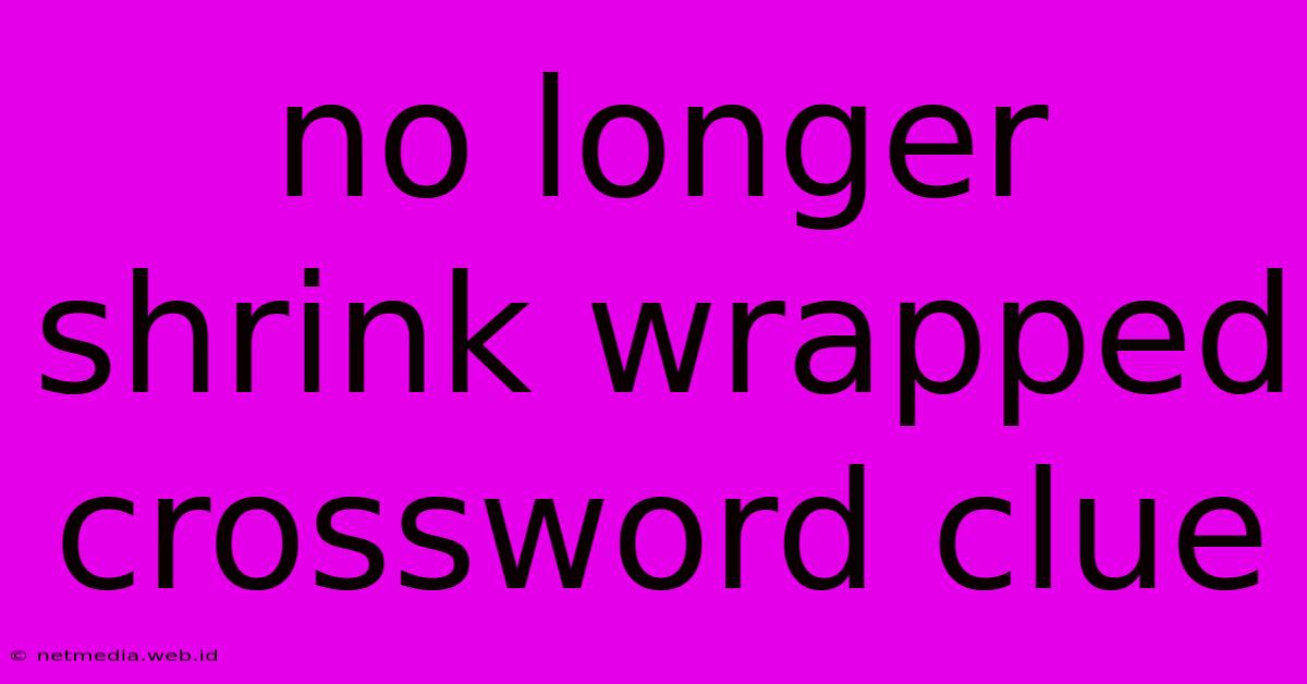 No Longer Shrink Wrapped Crossword Clue