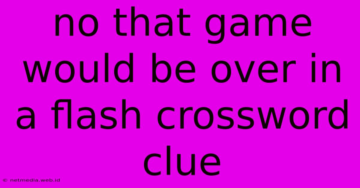 No That Game Would Be Over In A Flash Crossword Clue