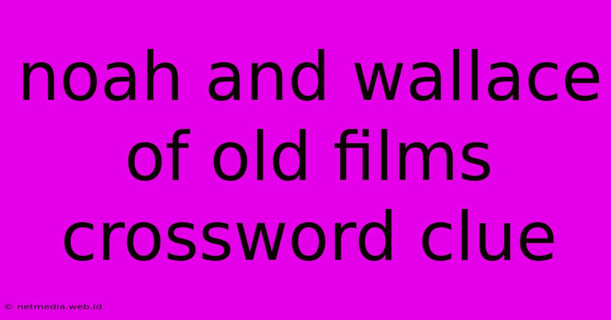 Noah And Wallace Of Old Films Crossword Clue