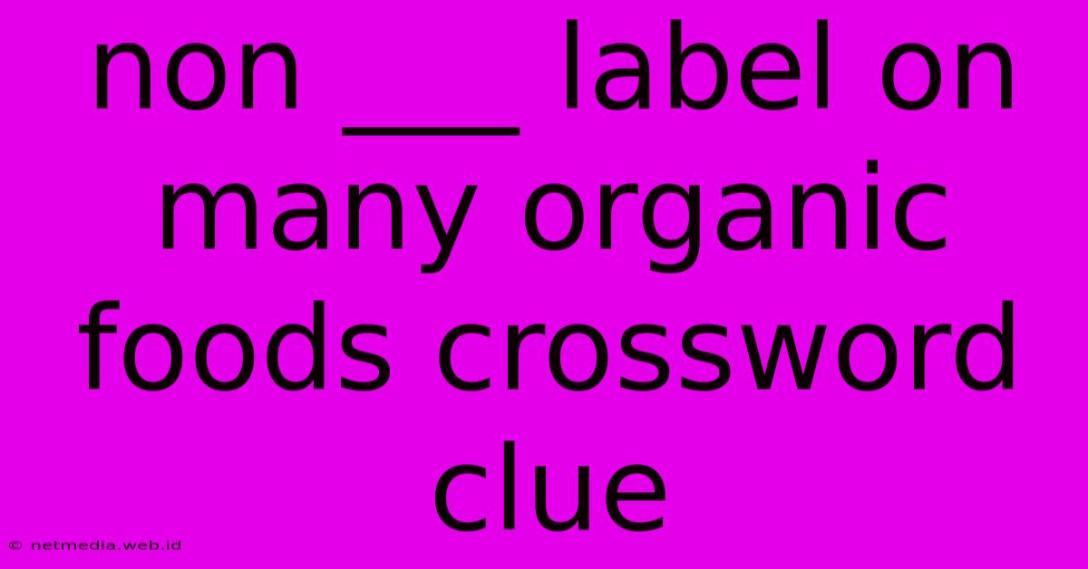 Non ___ Label On Many Organic Foods Crossword Clue