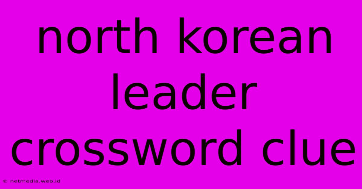 North Korean Leader Crossword Clue